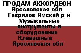 ПРОДАМ АККОРДЕОН - Ярославская обл., Гаврилов-Ямский р-н Музыкальные инструменты и оборудование » Клавишные   . Ярославская обл.